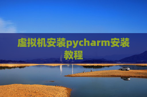 虚拟机安装pycharm安装教程 虚拟机安装pycharm安装教程
