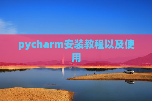 pycharm安装教程以及使用 pycharm安装教程以及使用